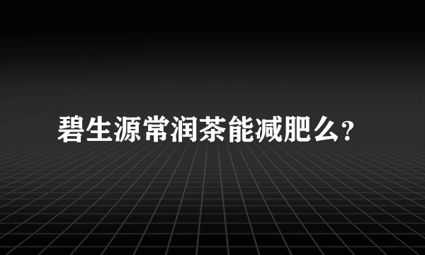 碧生源常润茶能减肥么？