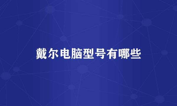 戴尔电脑型号有哪些