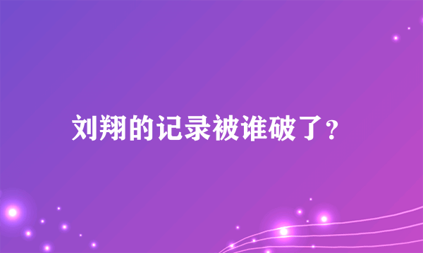 刘翔的记录被谁破了？