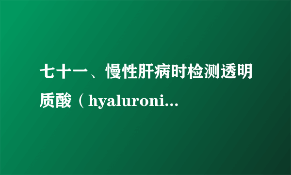 七十一、慢性肝病时检测透明质酸（hyaluronic acid，HA）的临床意义是什么？
