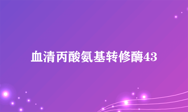血清丙酸氨基转修酶43