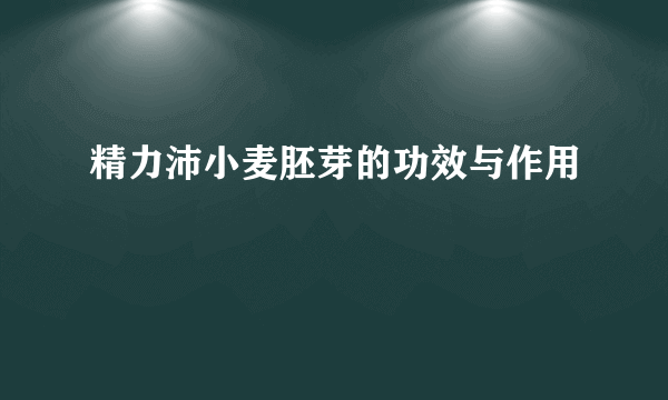 精力沛小麦胚芽的功效与作用