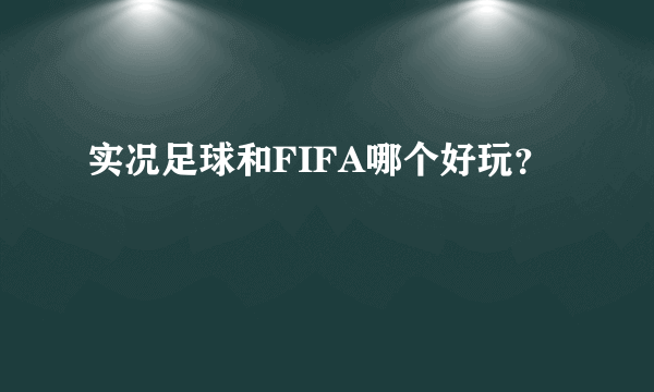 实况足球和FIFA哪个好玩？