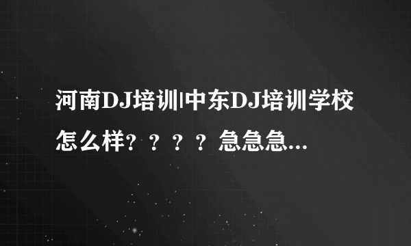 河南DJ培训|中东DJ培训学校怎么样？？？？急急急！！！！！