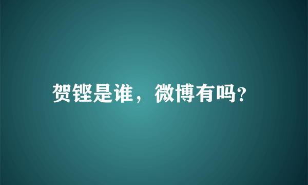 贺铿是谁，微博有吗？