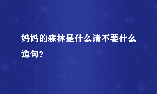 妈妈的森林是什么请不要什么造句？