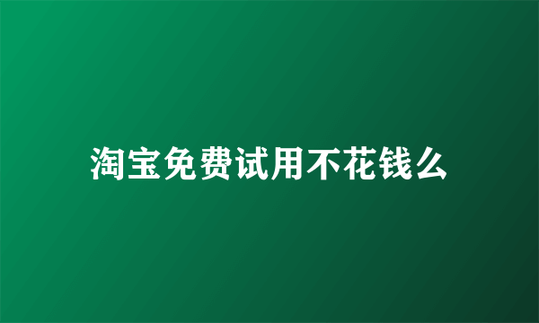 淘宝免费试用不花钱么