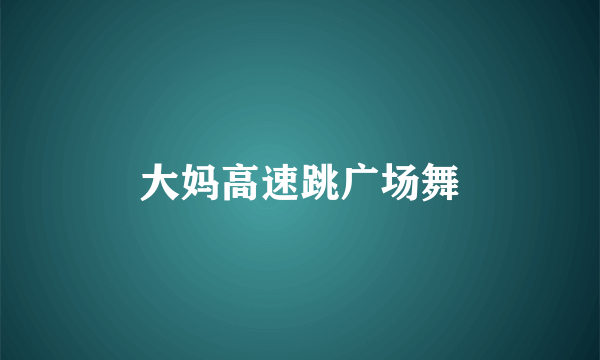 大妈高速跳广场舞