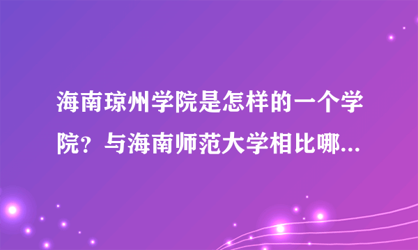 海南琼州学院是怎样的一个学院？与海南师范大学相比哪一个好呢？