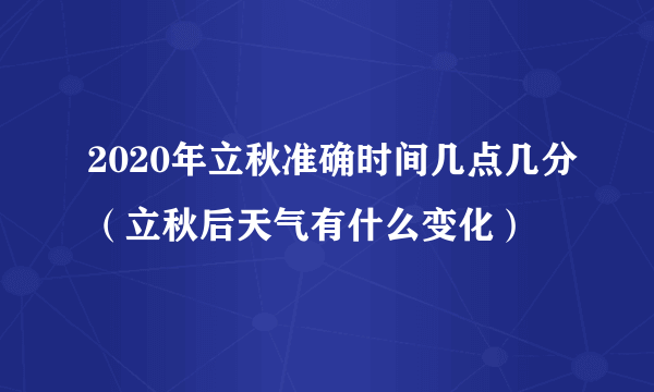 2020年立秋准确时间几点几分（立秋后天气有什么变化）