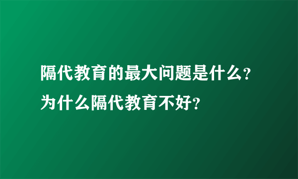 隔代教育的最大问题是什么？为什么隔代教育不好？
