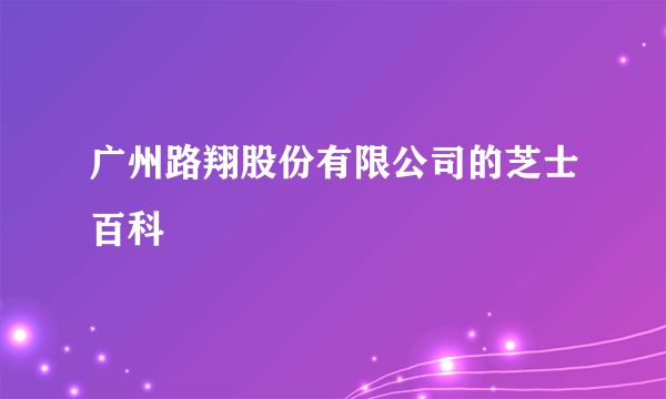 广州路翔股份有限公司的芝士百科