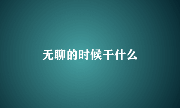 无聊的时候干什么