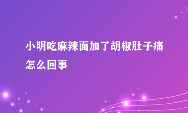 小明吃麻辣面加了胡椒肚子痛怎么回事