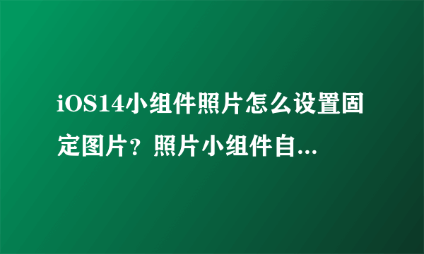 iOS14小组件照片怎么设置固定图片？照片小组件自定义方法[多图]