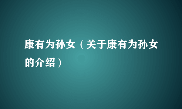 康有为孙女（关于康有为孙女的介绍）