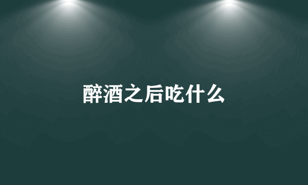 醉酒之后吃什么