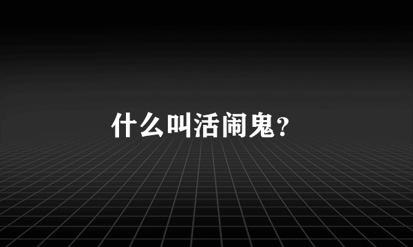 什么叫活闹鬼？