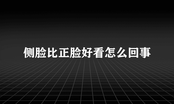 侧脸比正脸好看怎么回事