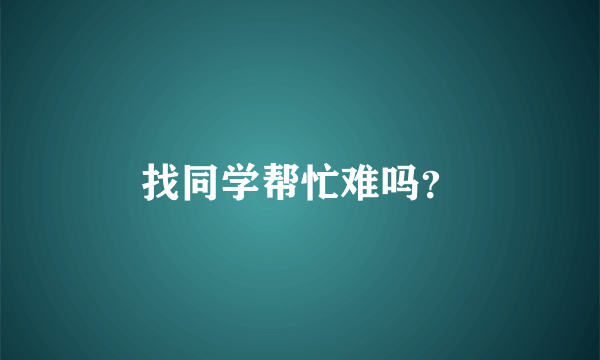找同学帮忙难吗？
