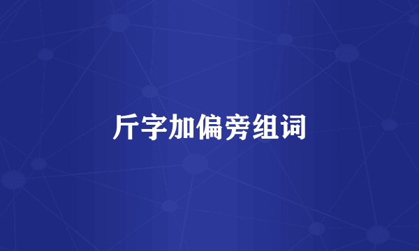 斤字加偏旁组词