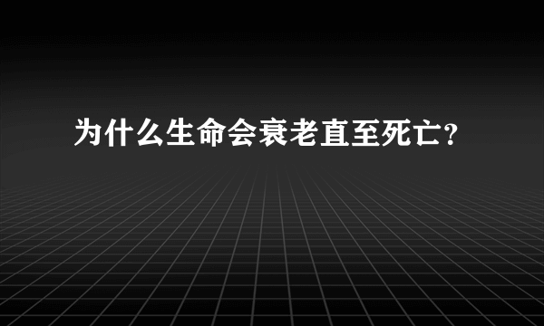 为什么生命会衰老直至死亡？