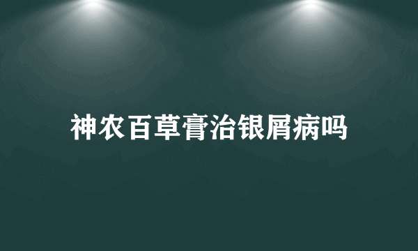 神农百草膏治银屑病吗