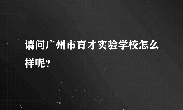 请问广州市育才实验学校怎么样呢？