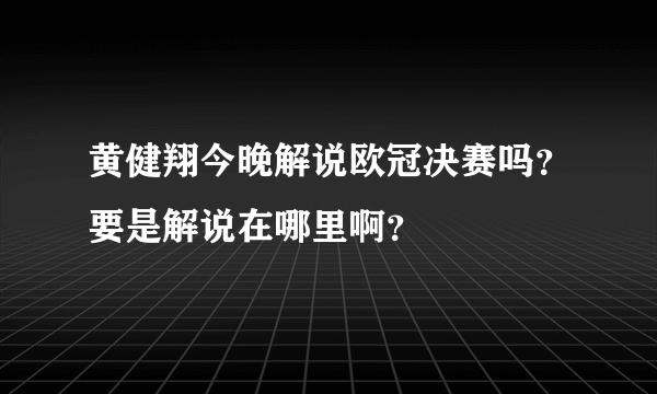黄健翔今晚解说欧冠决赛吗？要是解说在哪里啊？
