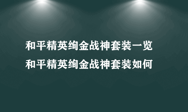 和平精英绚金战神套装一览 和平精英绚金战神套装如何