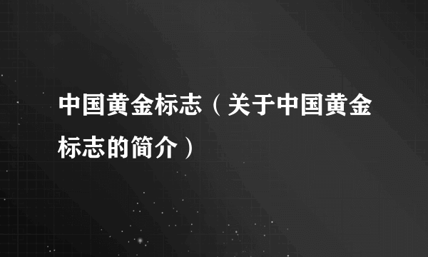 中国黄金标志（关于中国黄金标志的简介）