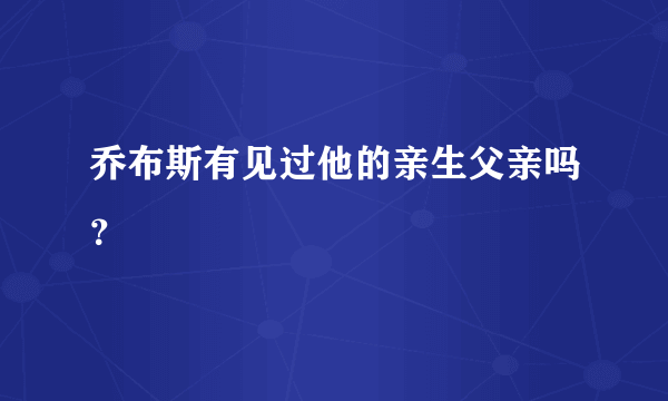 乔布斯有见过他的亲生父亲吗？
