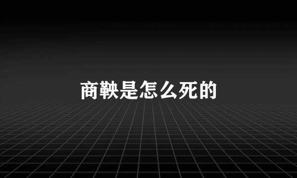 商鞅是怎么死的