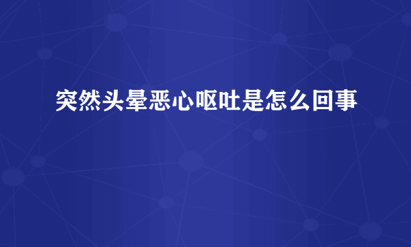 突然头晕恶心呕吐是怎么回事