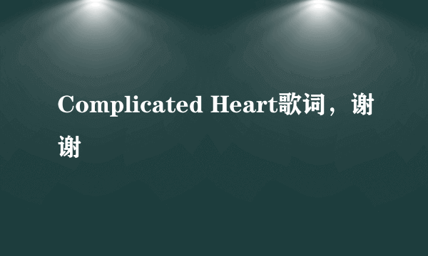 Complicated Heart歌词，谢谢