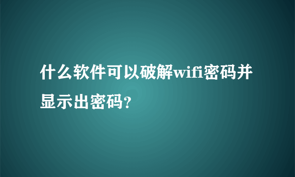 什么软件可以破解wifi密码并显示出密码？