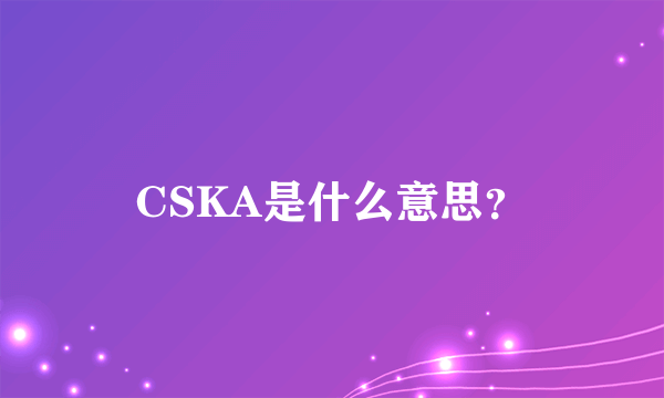 CSKA是什么意思？
