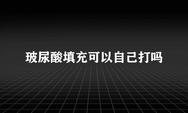 玻尿酸填充可以自己打吗