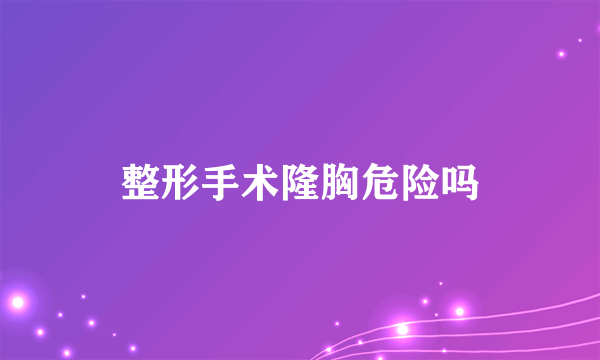 整形手术隆胸危险吗