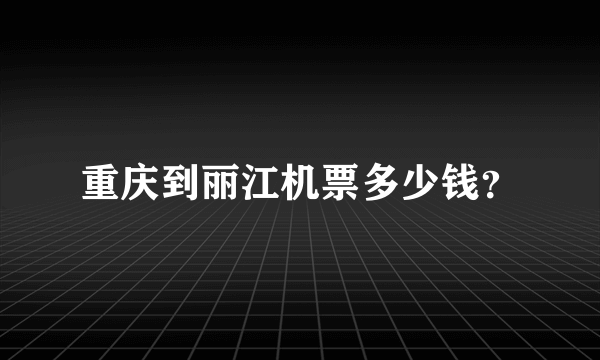 重庆到丽江机票多少钱？