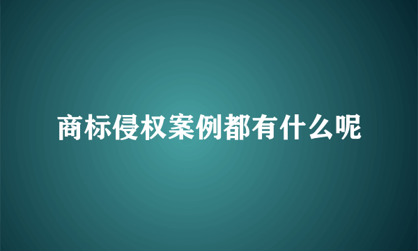 商标侵权案例都有什么呢