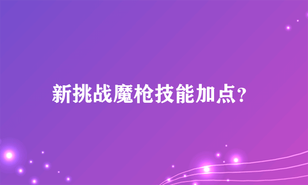 新挑战魔枪技能加点？