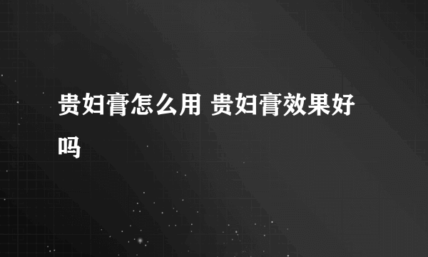 贵妇膏怎么用 贵妇膏效果好吗
