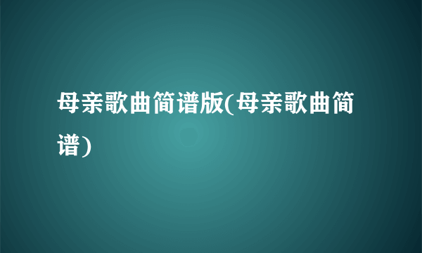 母亲歌曲简谱版(母亲歌曲简谱)