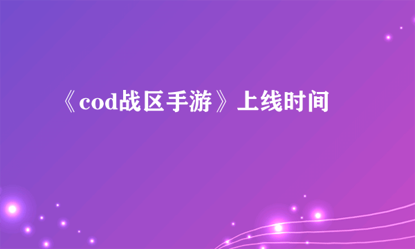 《cod战区手游》上线时间