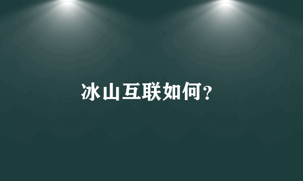 冰山互联如何？