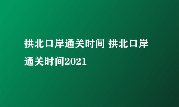 拱北口岸通关时间 拱北口岸通关时间2021
