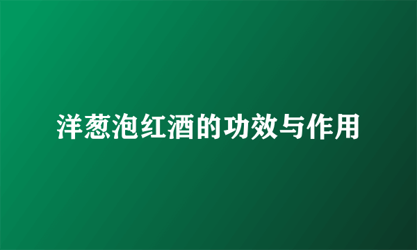 洋葱泡红酒的功效与作用