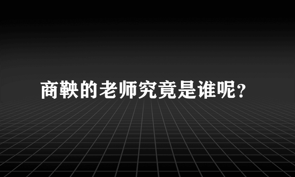 商鞅的老师究竟是谁呢？