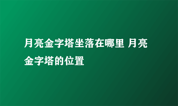 月亮金字塔坐落在哪里 月亮金字塔的位置